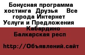 Бонусная программа хостинга «Друзья» - Все города Интернет » Услуги и Предложения   . Кабардино-Балкарская респ.
